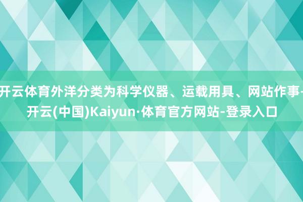 开云体育外洋分类为科学仪器、运载用具、网站作事-开云(中国)Kaiyun·体育官方网站-登录入口