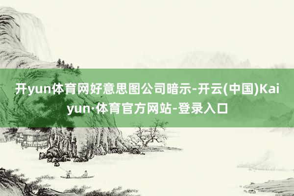 开yun体育网　　好意思图公司暗示-开云(中国)Kaiyun·体育官方网站-登录入口
