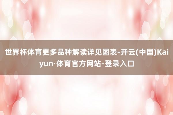 世界杯体育更多品种解读详见图表-开云(中国)Kaiyun·体育官方网站-登录入口