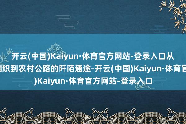 开云(中国)Kaiyun·体育官方网站-登录入口从国省主线的车流如织到农村公路的阡陌通途-开云(中国)Kaiyun·体育官方网站-登录入口