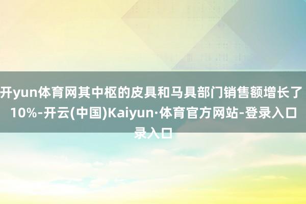开yun体育网其中枢的皮具和马具部门销售额增长了 10%-开云(中国)Kaiyun·体育官方网站-登录入口