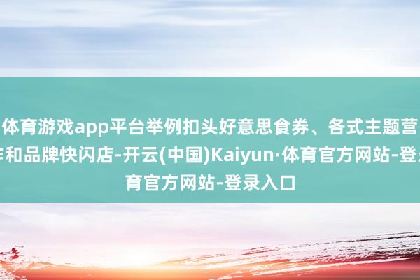 体育游戏app平台举例扣头好意思食券、各式主题营销算作和品牌快闪店-开云(中国)Kaiyun·体育官方网站-登录入口