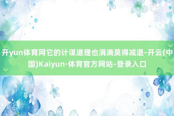 开yun体育网它的计谋道理也涓滴莫得减退-开云(中国)Kaiyun·体育官方网站-登录入口
