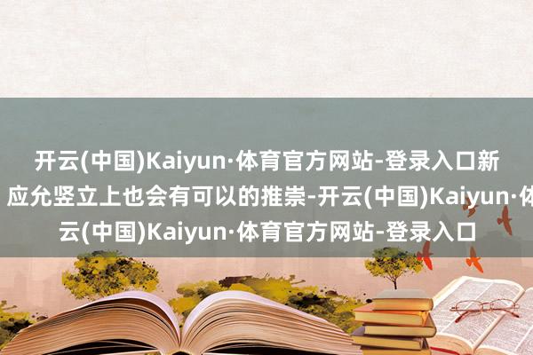 开云(中国)Kaiyun·体育官方网站-登录入口新车在外不雅、智能化、应允竖立上也会有可以的推崇-开云(中国)Kaiyun·体育官方网站-登录入口