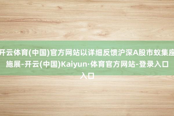 开云体育(中国)官方网站以详细反馈沪深A股市蚁集座施展-开云(中国)Kaiyun·体育官方网站-登录入口
