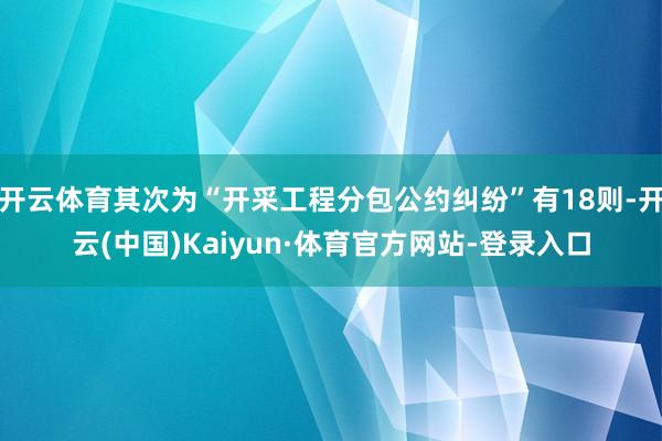 开云体育其次为“开采工程分包公约纠纷”有18则-开云(中国)Kaiyun·体育官方网站-登录入口