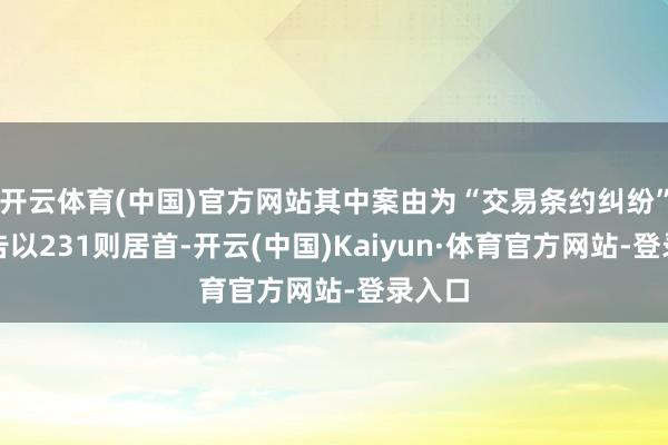 开云体育(中国)官方网站其中案由为“交易条约纠纷”的公告以231则居首-开云(中国)Kaiyun·体育官方网站-登录入口