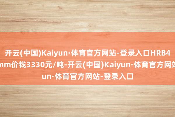 开云(中国)Kaiyun·体育官方网站-登录入口HRB400E盘螺8mm价钱3330元/吨-开云(中国)Kaiyun·体育官方网站-登录入口