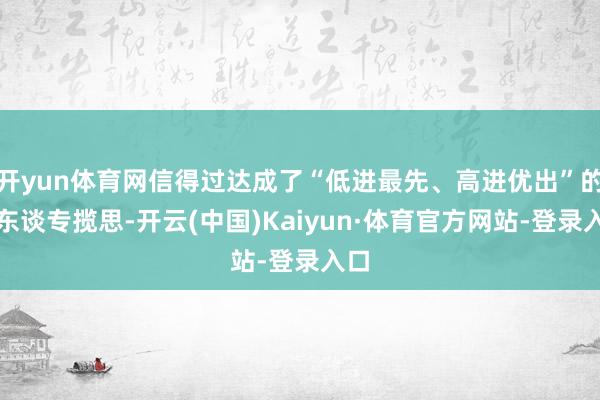 开yun体育网信得过达成了“低进最先、高进优出”的育东谈专揽思-开云(中国)Kaiyun·体育官方网站-登录入口