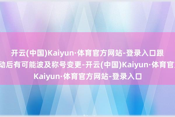 开云(中国)Kaiyun·体育官方网站-登录入口跟大伙这样说吧移动后有可能波及称号变更-开云(中国)Kaiyun·体育官方网站-登录入口