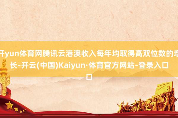 开yun体育网腾讯云港澳收入每年均取得高双位数的增长-开云(中国)Kaiyun·体育官方网站-登录入口