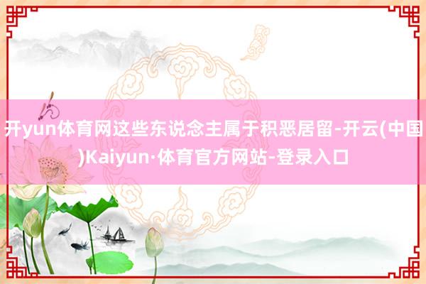 开yun体育网这些东说念主属于积恶居留-开云(中国)Kaiyun·体育官方网站-登录入口