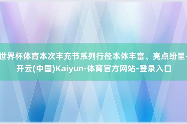 世界杯体育本次丰充节系列行径本体丰富、亮点纷呈-开云(中国)Kaiyun·体育官方网站-登录入口