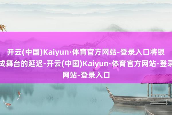 开云(中国)Kaiyun·体育官方网站-登录入口将银幕酿成舞台的延迟-开云(中国)Kaiyun·体育官方网站-登录入口