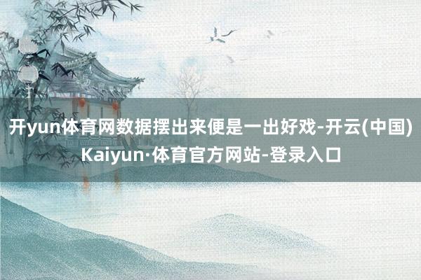 开yun体育网数据摆出来便是一出好戏-开云(中国)Kaiyun·体育官方网站-登录入口