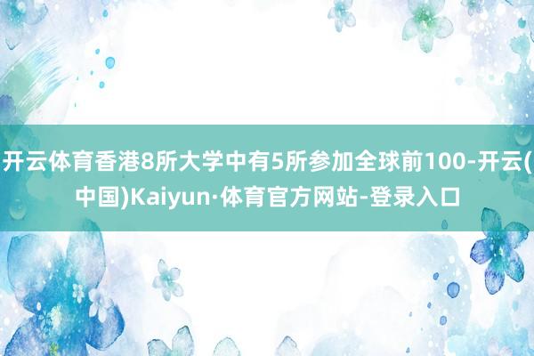 开云体育香港8所大学中有5所参加全球前100-开云(中国)Kaiyun·体育官方网站-登录入口