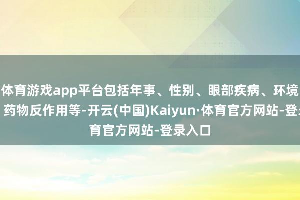 体育游戏app平台包括年事、性别、眼部疾病、环境因素、药物反作用等-开云(中国)Kaiyun·体育官方网站-登录入口