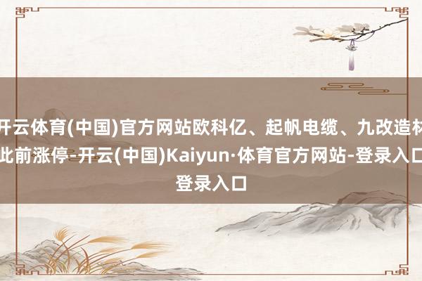 开云体育(中国)官方网站欧科亿、起帆电缆、九改造材此前涨停-开云(中国)Kaiyun·体育官方网站-登录入口