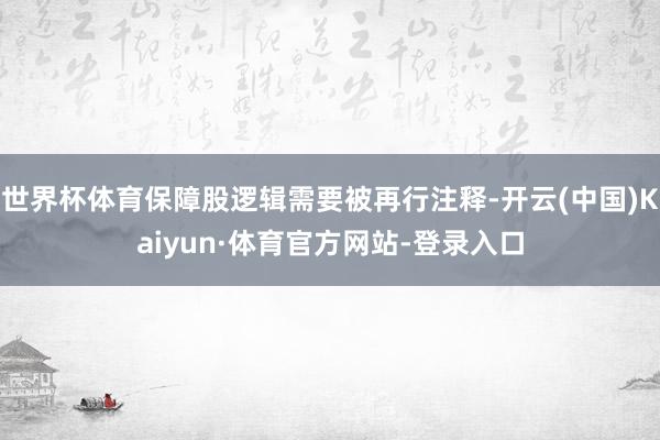 世界杯体育保障股逻辑需要被再行注释-开云(中国)Kaiyun·体育官方网站-登录入口
